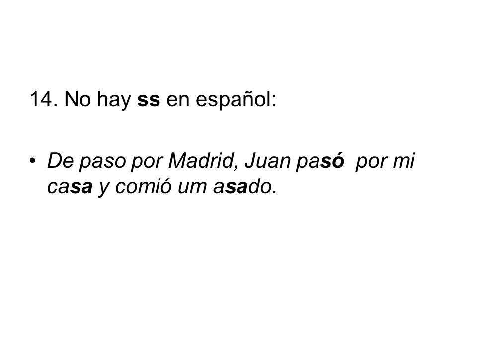 14. No hay ss en español: De paso por Madrid, Juan pasó por mi casa y comió um asado.