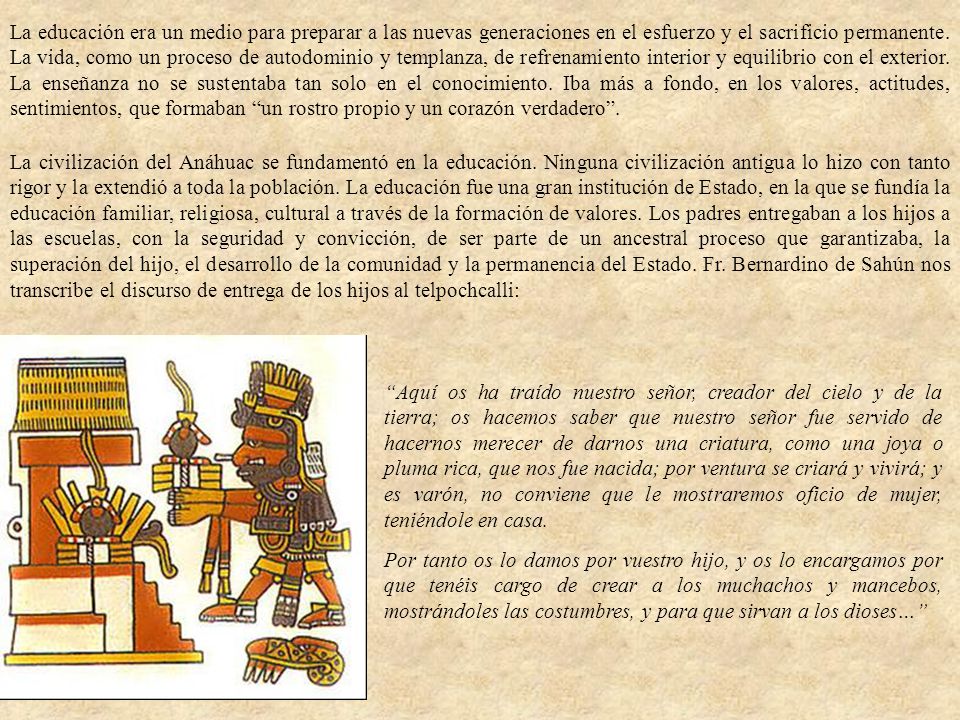 La educación era un medio para preparar a las nuevas generaciones en el esfuerzo y el sacrificio permanente. La vida, como un proceso de autodominio y templanza, de refrenamiento interior y equilibrio con el exterior. La enseñanza no se sustentaba tan solo en el conocimiento. Iba más a fondo, en los valores, actitudes, sentimientos, que formaban un rostro propio y un corazón verdadero .