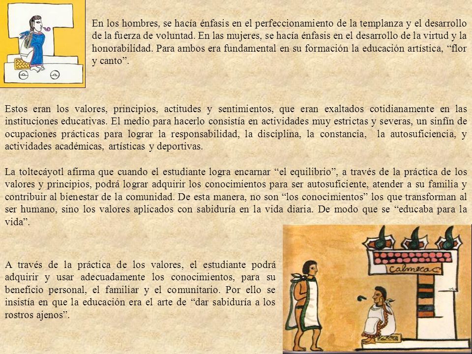 En los hombres, se hacía énfasis en el perfeccionamiento de la templanza y el desarrollo de la fuerza de voluntad. En las mujeres, se hacía énfasis en el desarrollo de la virtud y la honorabilidad. Para ambos era fundamental en su formación la educación artística, flor y canto .