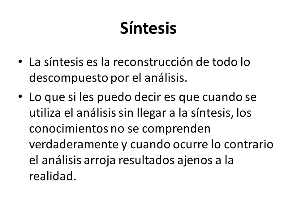 Síntesis La síntesis es la reconstrucción de todo lo descompuesto por el análisis.
