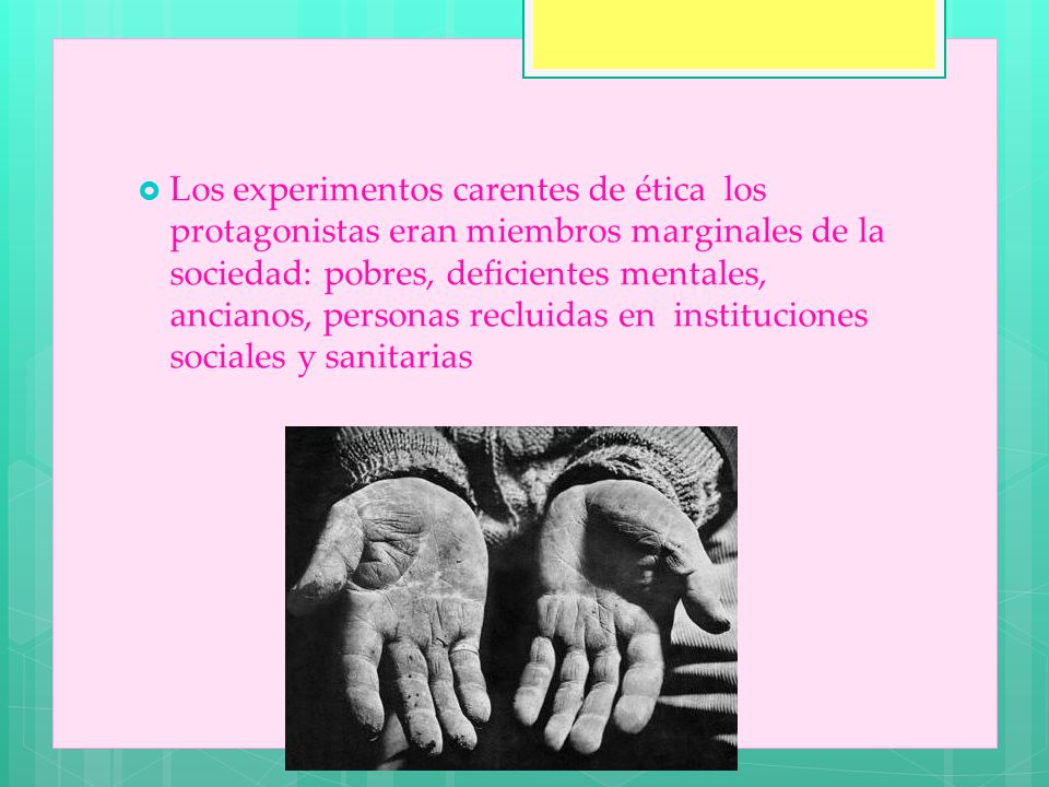 Los experimentos carentes de ética los protagonistas eran miembros marginales de la sociedad: pobres, deficientes mentales, ancianos, personas recluidas en instituciones sociales y sanitarias
