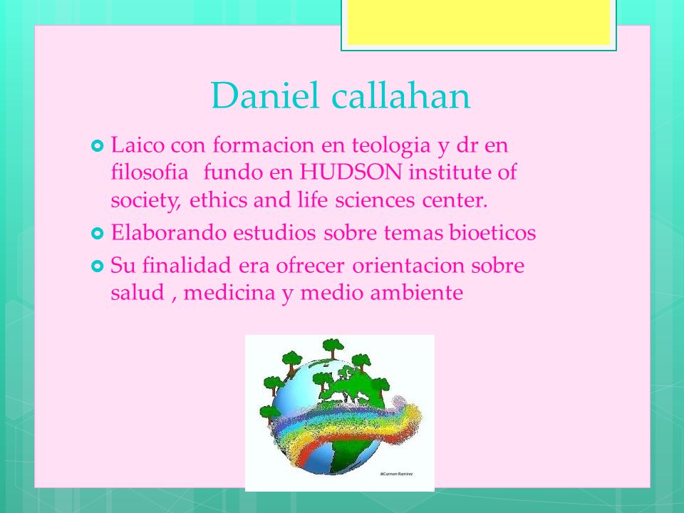 Daniel callahan Laico con formacion en teologia y dr en filosofia fundo en HUDSON institute of society, ethics and life sciences center.