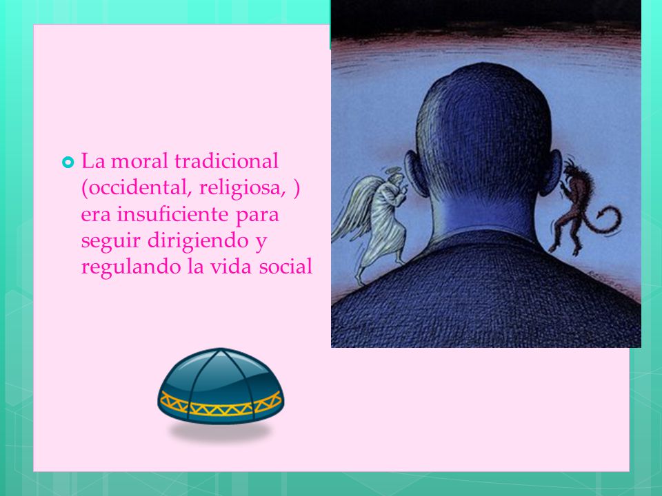 La moral tradicional (occidental, religiosa, ) era insuficiente para seguir dirigiendo y regulando la vida social