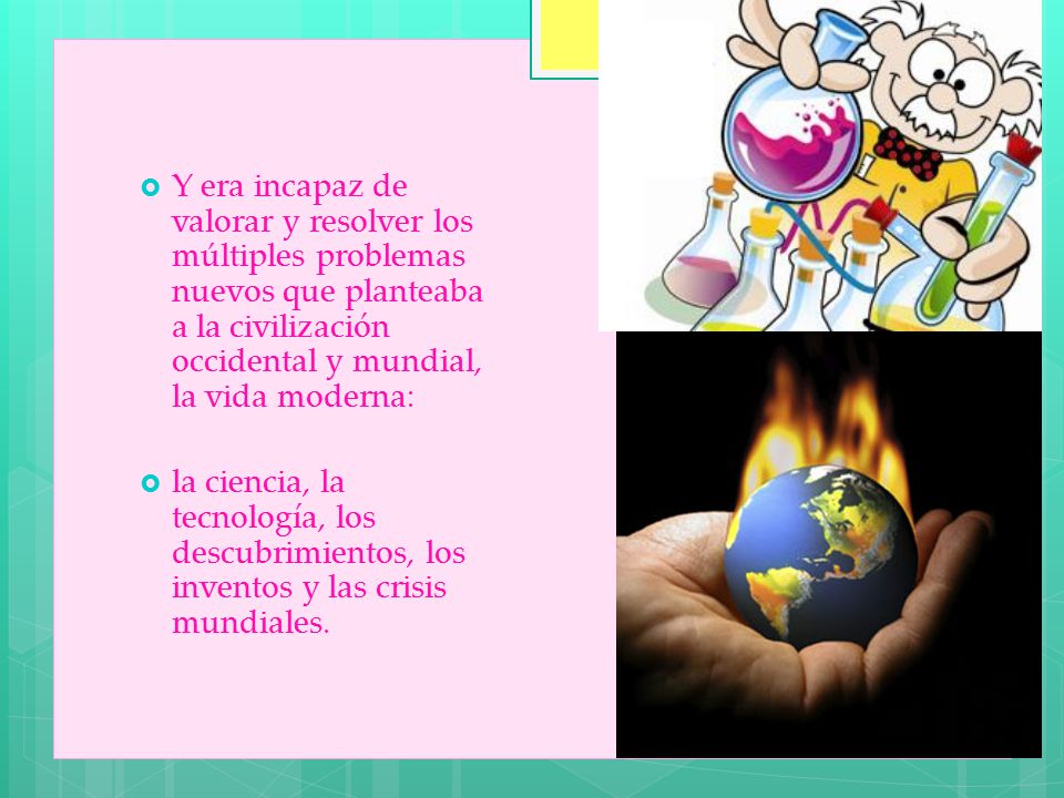 Y era incapaz de valorar y resolver los múltiples problemas nuevos que planteaba a la civilización occidental y mundial, la vida moderna: