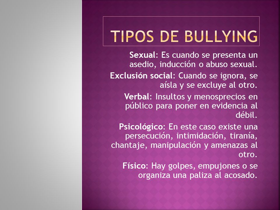 Tipos de bullying Sexual: Es cuando se presenta un asedio, inducción o abuso sexual.
