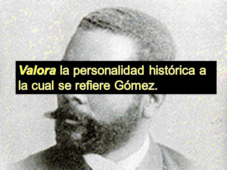 Valora la personalidad histórica a la cual se refiere Gómez.