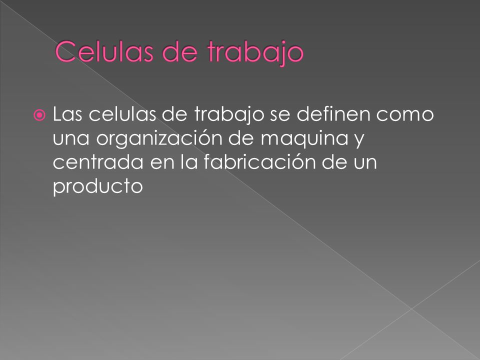 Celulas de trabajo Las celulas de trabajo se definen como una organización de maquina y centrada en la fabricación de un producto.