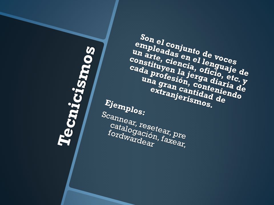 Son el conjunto de voces empleadas en el lenguaje de un arte, ciencia, oficio, etc. y constituyen la jerga diaria de cada profesión, conteniendo una gran cantidad de extranjerismos. Ejemplos: Scannear, resetear, pre catalogación, faxear, fordwardear
