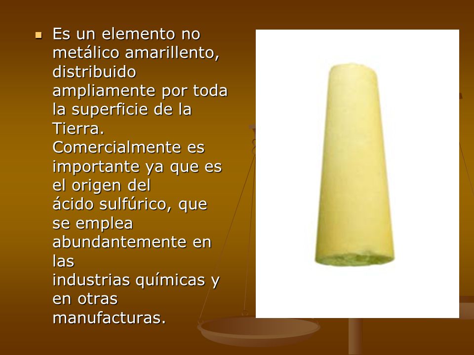 Es un elemento no metálico amarillento, distribuido ampliamente por toda la superficie de la Tierra.