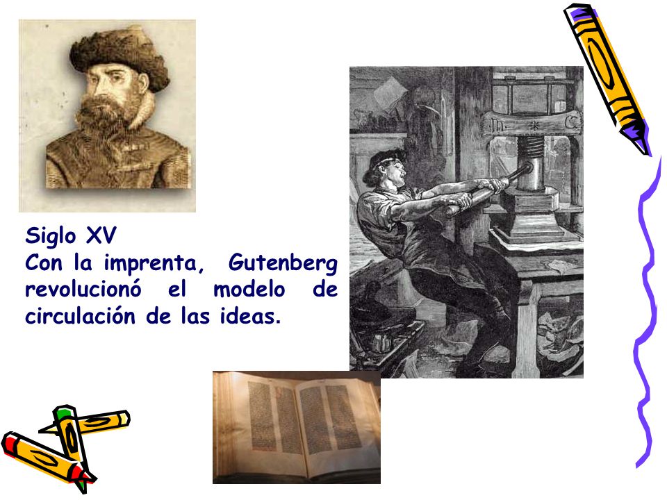 Siglo XV Con la imprenta, Gutenberg revolucionó el modelo de circulación de las ideas.