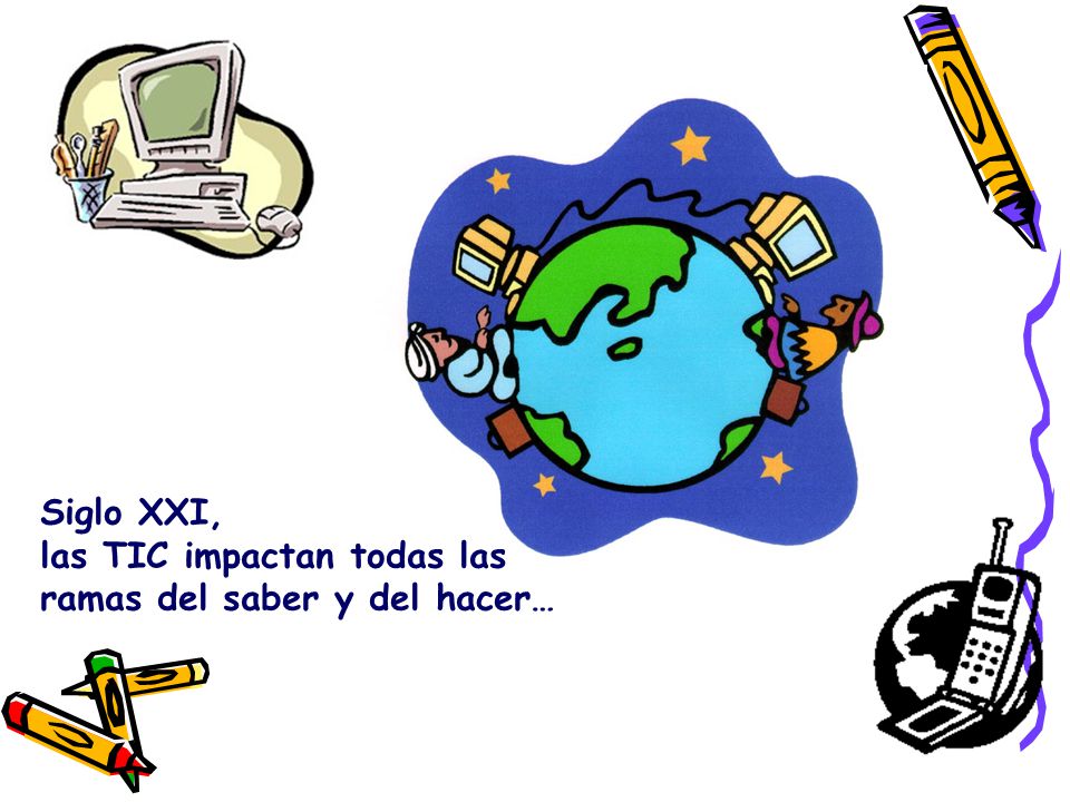Siglo XXI, las TIC impactan todas las ramas del saber y del hacer…