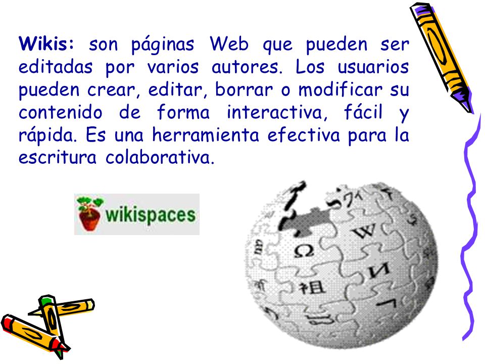 Wikis: son páginas Web que pueden ser editadas por varios autores
