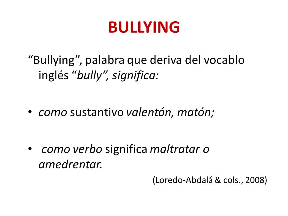 BULLYING Bullying , palabra que deriva del vocablo inglés bully , significa: como sustantivo valentón, matón;