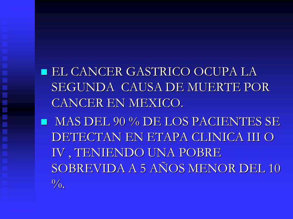 EL CANCER GASTRICO OCUPA LA SEGUNDA CAUSA DE MUERTE POR CANCER EN MEXICO.