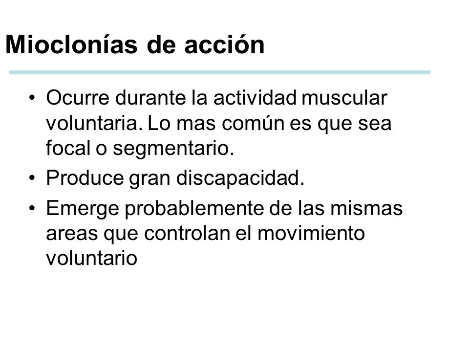Mioclonías de acción Ocurre durante la actividad muscular voluntaria. Lo mas común es que sea focal o segmentario.