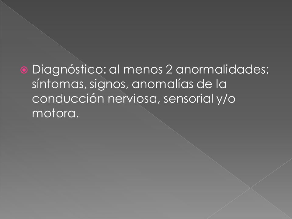 Diagnóstico: al menos 2 anormalidades: síntomas, signos, anomalías de la conducción nerviosa, sensorial y/o motora.