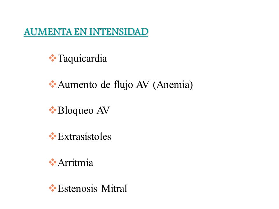 AUMENTA EN INTENSIDAD Taquicardia. Aumento de flujo AV (Anemia) Bloqueo AV. Extrasístoles. Arritmia.