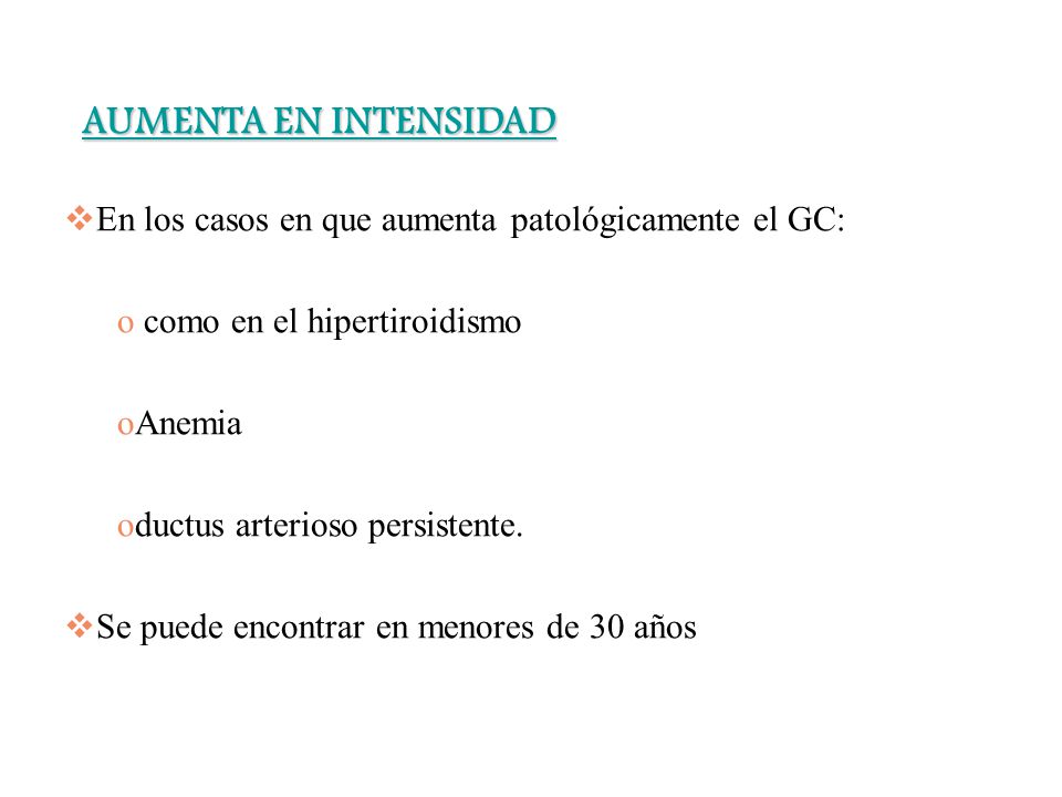 AUMENTA EN INTENSIDAD En los casos en que aumenta patológicamente el GC: como en el hipertiroidismo.