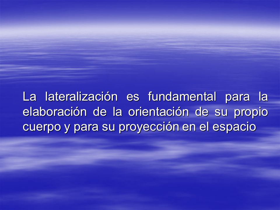 La lateralización es fundamental para la elaboración de la orientación de su propio cuerpo y para su proyección en el espacio