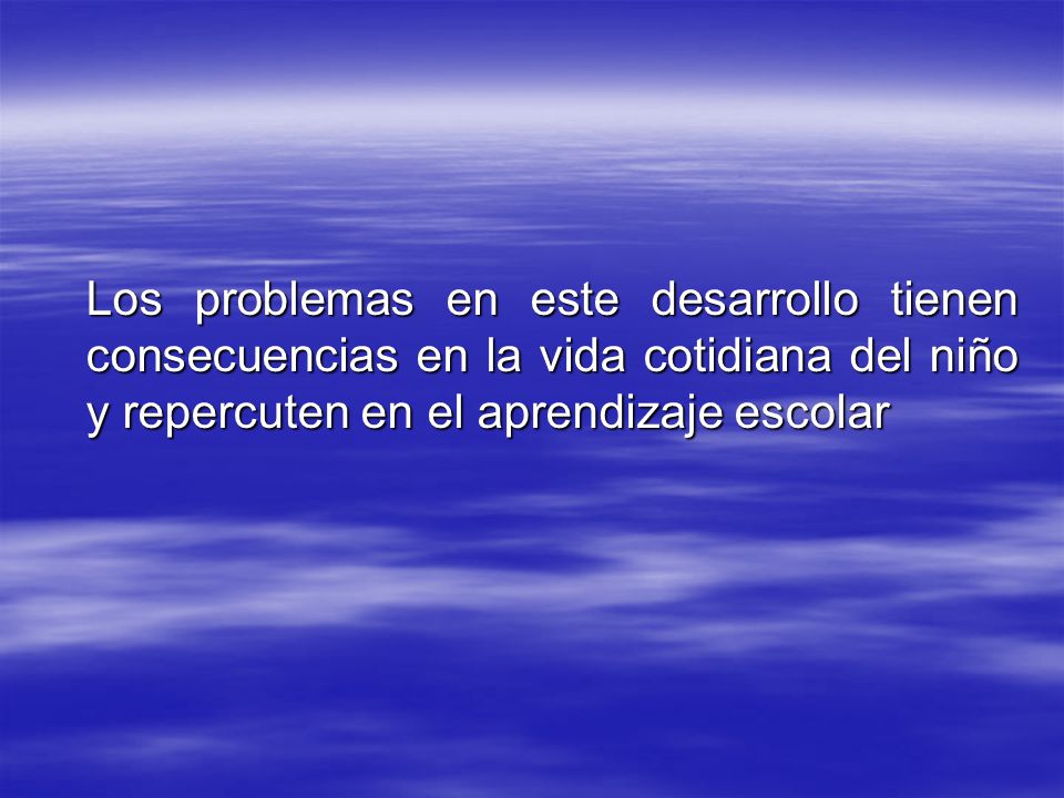 Los problemas en este desarrollo tienen consecuencias en la vida cotidiana del niño y repercuten en el aprendizaje escolar