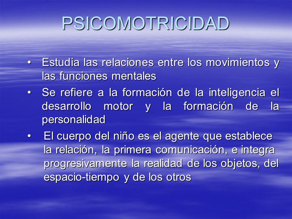 PSICOMOTRICIDAD Estudia las relaciones entre los movimientos y las funciones mentales.