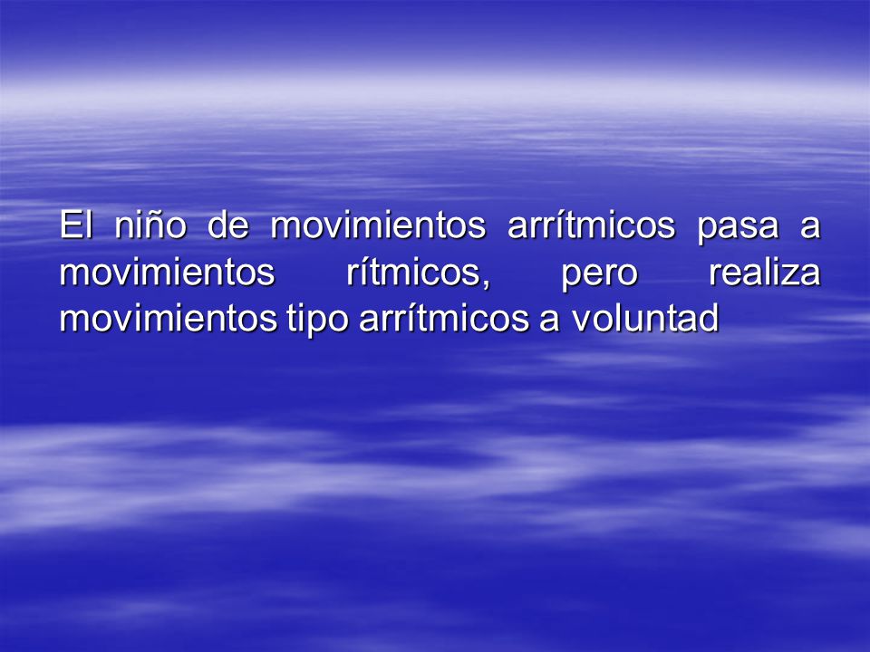 El niño de movimientos arrítmicos pasa a movimientos rítmicos, pero realiza movimientos tipo arrítmicos a voluntad