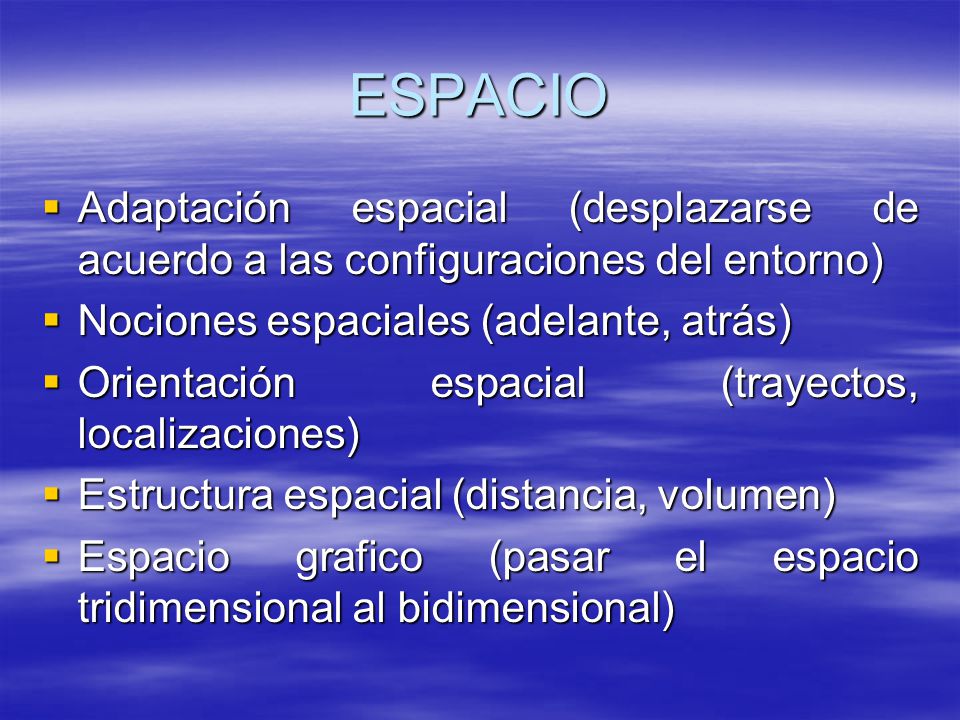 ESPACIO Adaptación espacial (desplazarse de acuerdo a las configuraciones del entorno) Nociones espaciales (adelante, atrás)