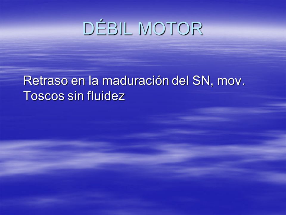 DÉBIL MOTOR Retraso en la maduración del SN, mov. Toscos sin fluidez