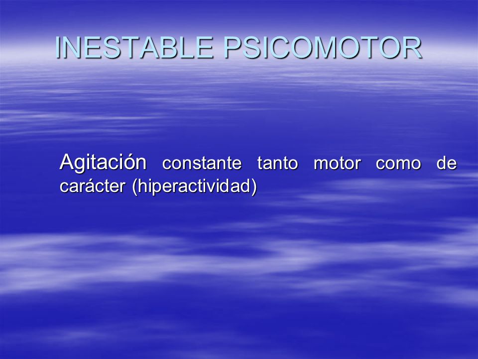 INESTABLE PSICOMOTOR Agitación constante tanto motor como de carácter (hiperactividad)