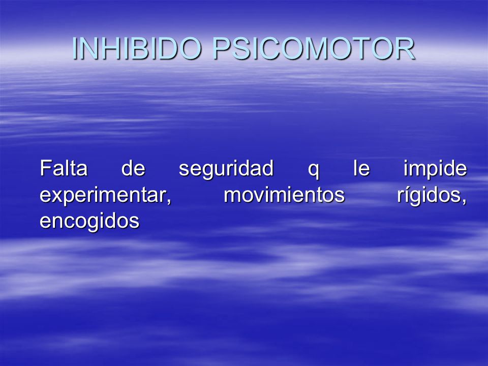 INHIBIDO PSICOMOTOR Falta de seguridad q le impide experimentar, movimientos rígidos, encogidos