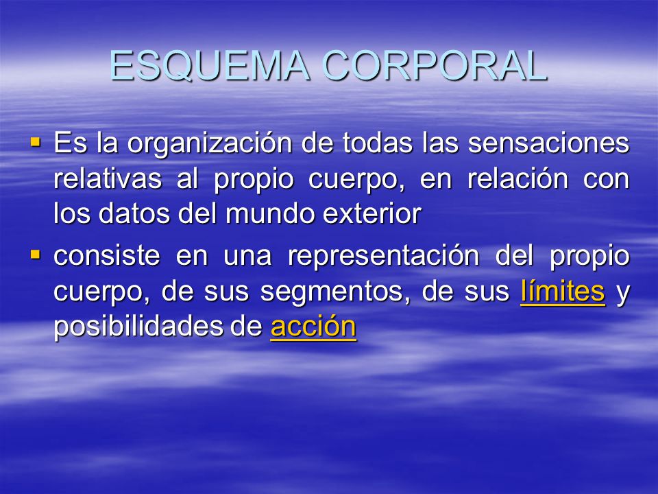 ESQUEMA CORPORAL Es la organización de todas las sensaciones relativas al propio cuerpo, en relación con los datos del mundo exterior.