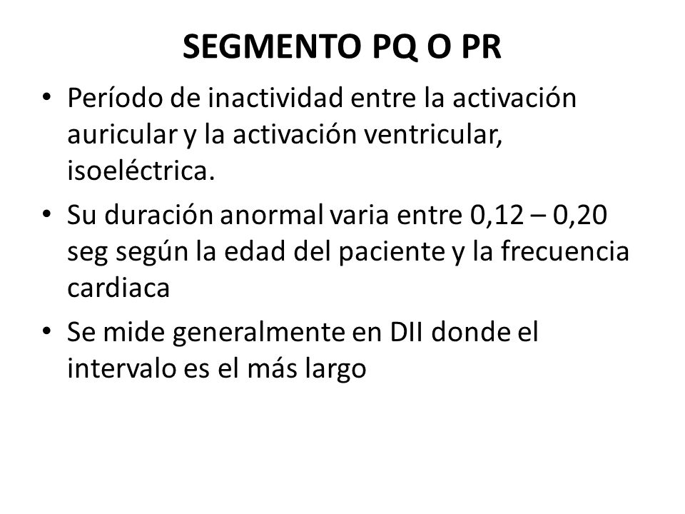 SEGMENTO PQ O PR Período de inactividad entre la activación auricular y la activación ventricular, isoeléctrica.