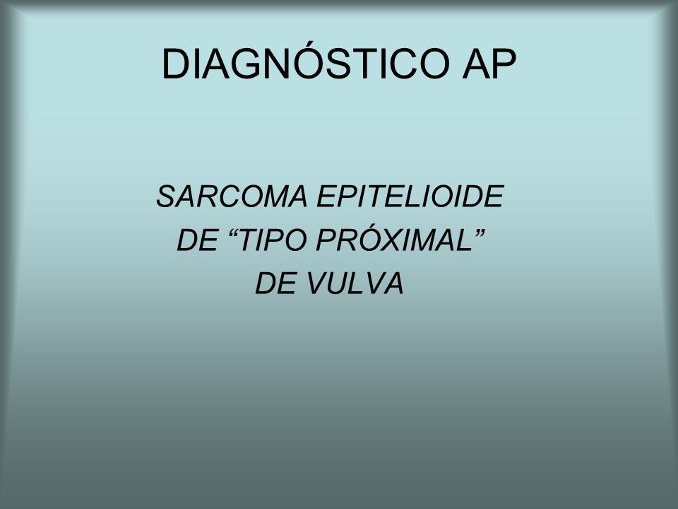 DIAGNÓSTICO AP SARCOMA EPITELIOIDE DE TIPO PRÓXIMAL DE VULVA