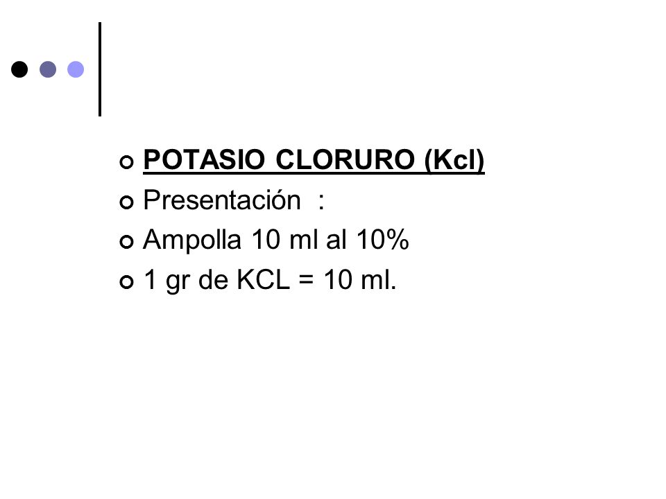 POTASIO CLORURO (Kcl) Presentación : Ampolla 10 ml al 10% 1 gr de KCL = 10 ml.