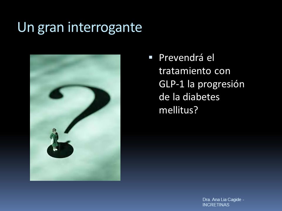 Un gran interrogante Prevendrá el tratamiento con GLP-1 la progresión de la diabetes mellitus.