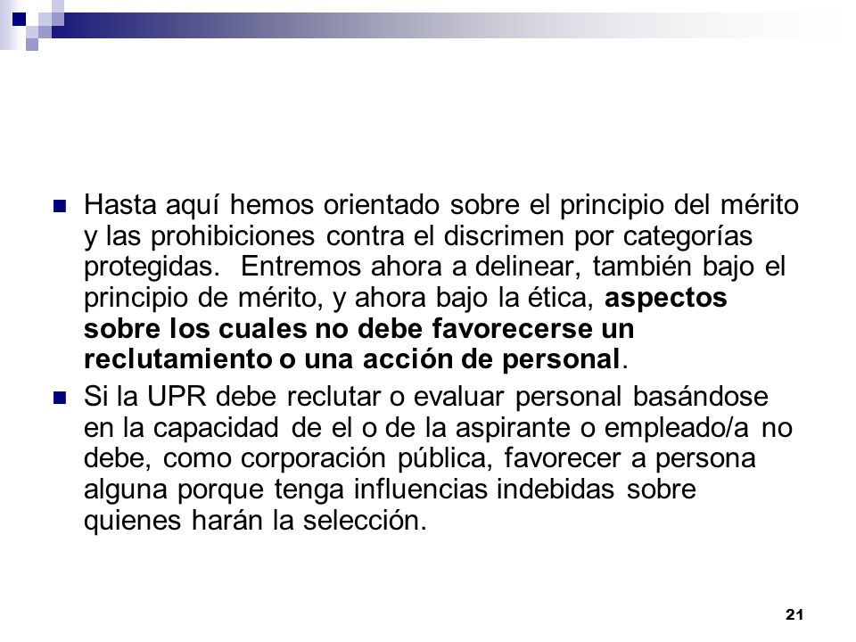 Hasta aquí hemos orientado sobre el principio del mérito y las prohibiciones contra el discrimen por categorías protegidas. Entremos ahora a delinear, también bajo el principio de mérito, y ahora bajo la ética, aspectos sobre los cuales no debe favorecerse un reclutamiento o una acción de personal.