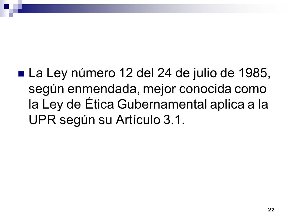 La Ley número 12 del 24 de julio de 1985, según enmendada, mejor conocida como la Ley de Ética Gubernamental aplica a la UPR según su Artículo 3.1.