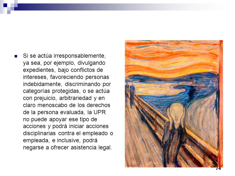 Si se actúa irresponsablemente, ya sea, por ejemplo, divulgando expedientes, bajo conflictos de intereses, favoreciendo personas indebidamente, discriminando por categorías protegidas, o se actúa con prejuicio, arbitrariedad y en claro menoscabo de los derechos de la persona evaluada, la UPR no puede apoyar ese tipo de acciones y podrá iniciar acciones disciplinarias contra el empleado o empleada, e inclusive, podrá negarse a ofrecer asistencia legal.