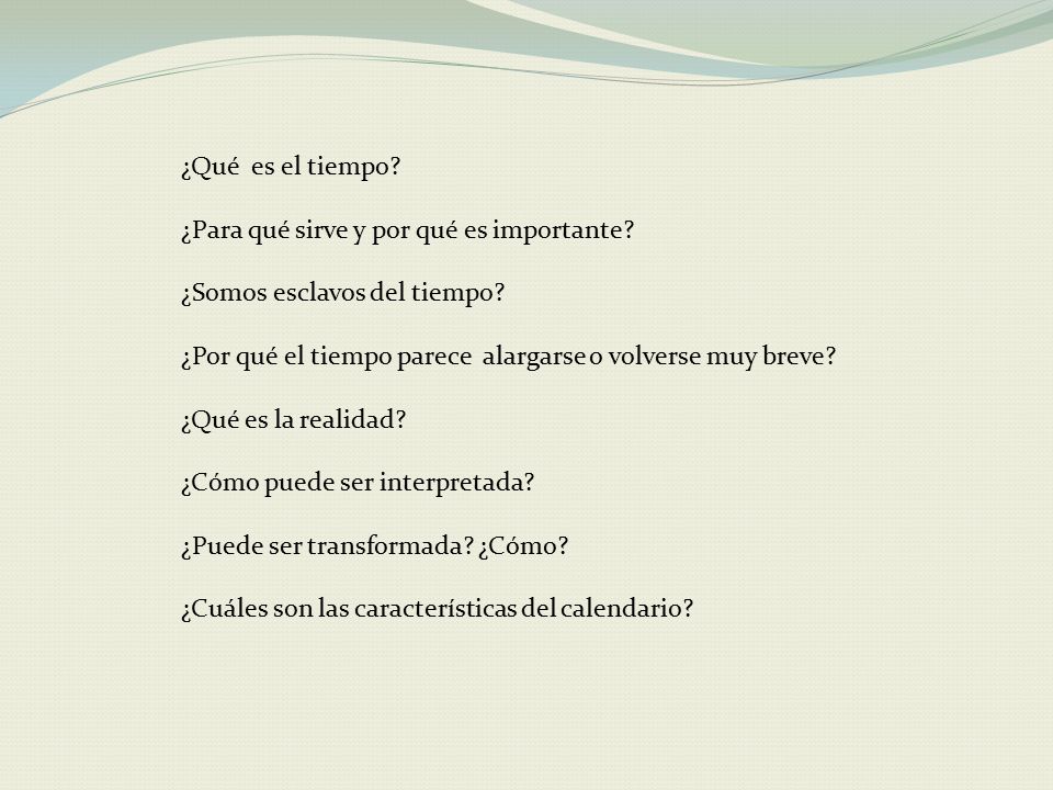 ¿Qué es el tiempo ¿Para qué sirve y por qué es importante ¿Somos esclavos del tiempo ¿Por qué el tiempo parece alargarse o volverse muy breve