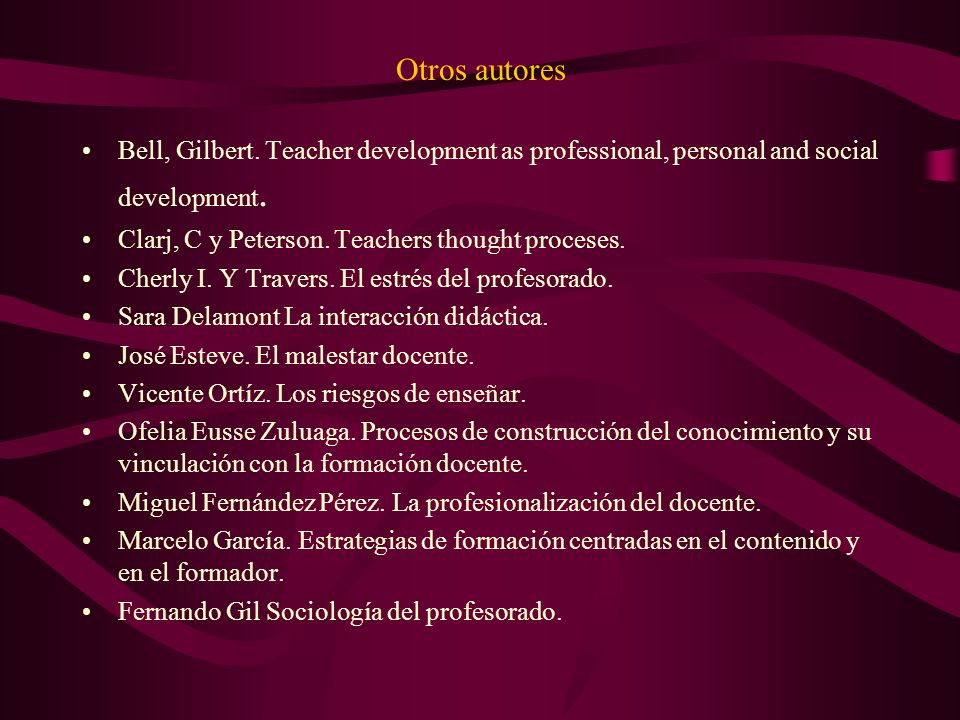 Otros autores Bell, Gilbert. Teacher development as professional, personal and social development. Clarj, C y Peterson. Teachers thought proceses.