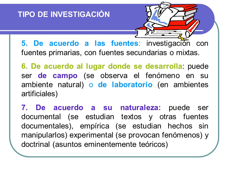 TIPO DE INVESTIGACIÓN 5. De acuerdo a las fuentes: investigación con fuentes primarias, con fuentes secundarias o mixtas.