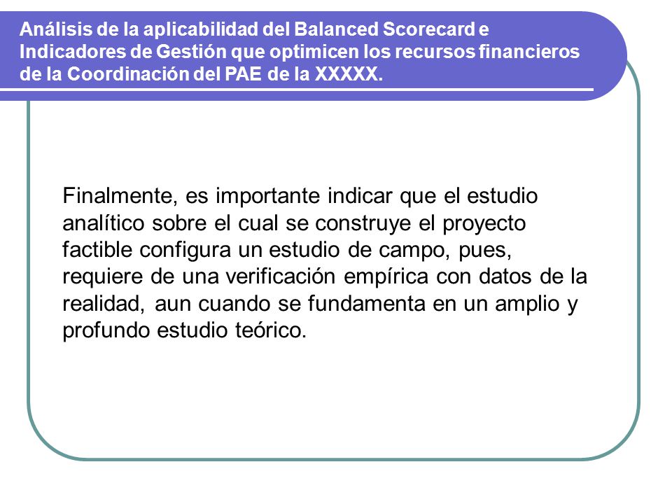 Análisis de la aplicabilidad del Balanced Scorecard e Indicadores de Gestión que optimicen los recursos financieros de la Coordinación del PAE de la XXXXX.