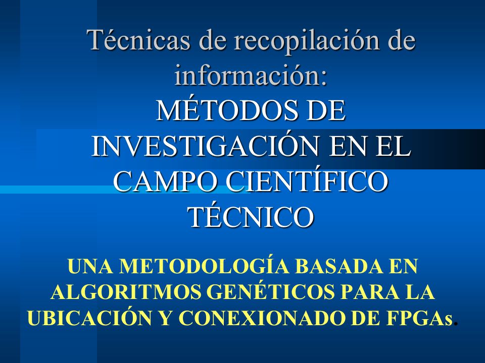 Técnicas de recopilación de información: MÉTODOS DE INVESTIGACIÓN EN EL CAMPO CIENTÍFICO TÉCNICO