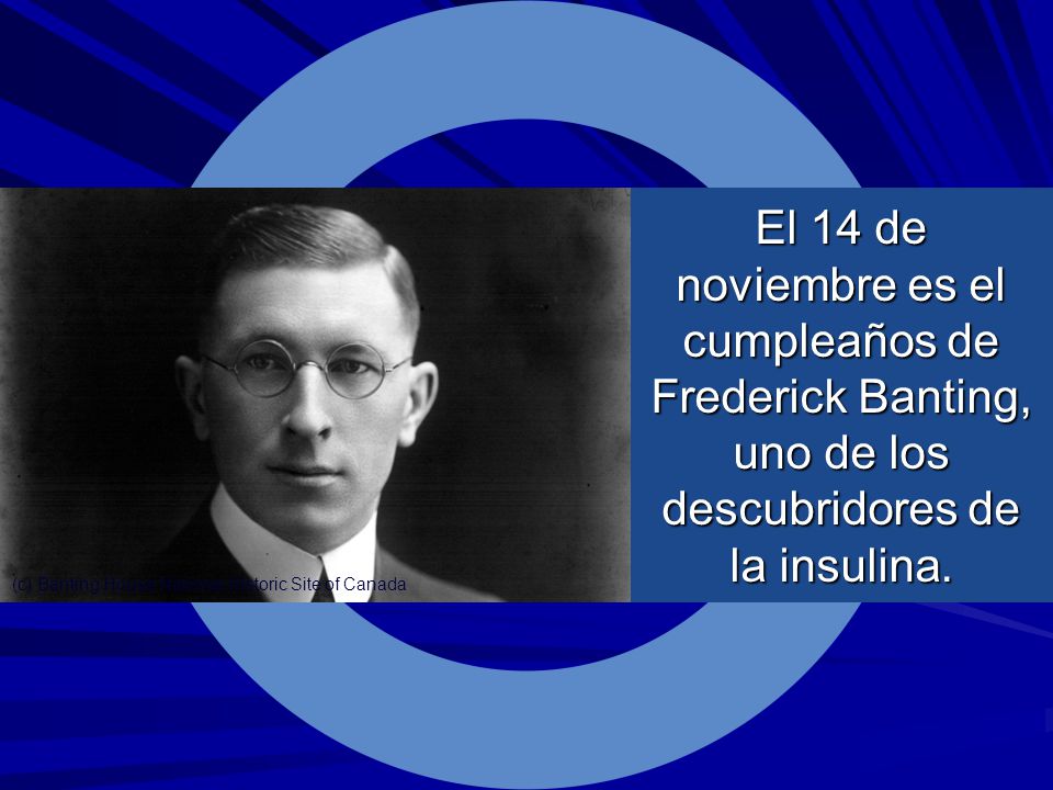 El 14 de noviembre es el cumpleaños de Frederick Banting, uno de los descubridores de la insulina.