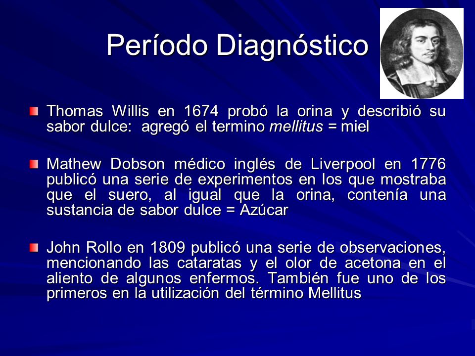Período Diagnóstico Thomas Willis en 1674 probó la orina y describió su sabor dulce: agregó el termino mellitus = miel.