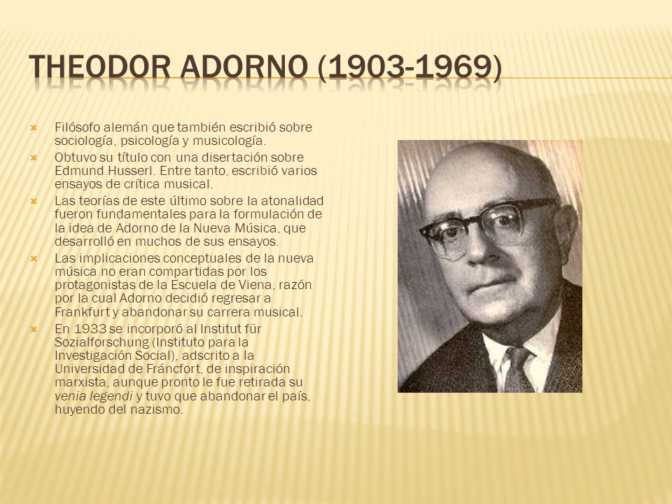 Theodor Adorno ( ) Filósofo alemán que también escribió sobre sociología, psicología y musicología.