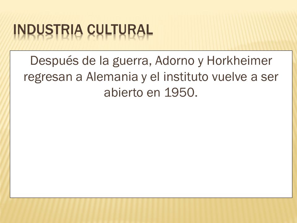 INDUSTRIA CULTURAL Después de la guerra, Adorno y Horkheimer regresan a Alemania y el instituto vuelve a ser abierto en