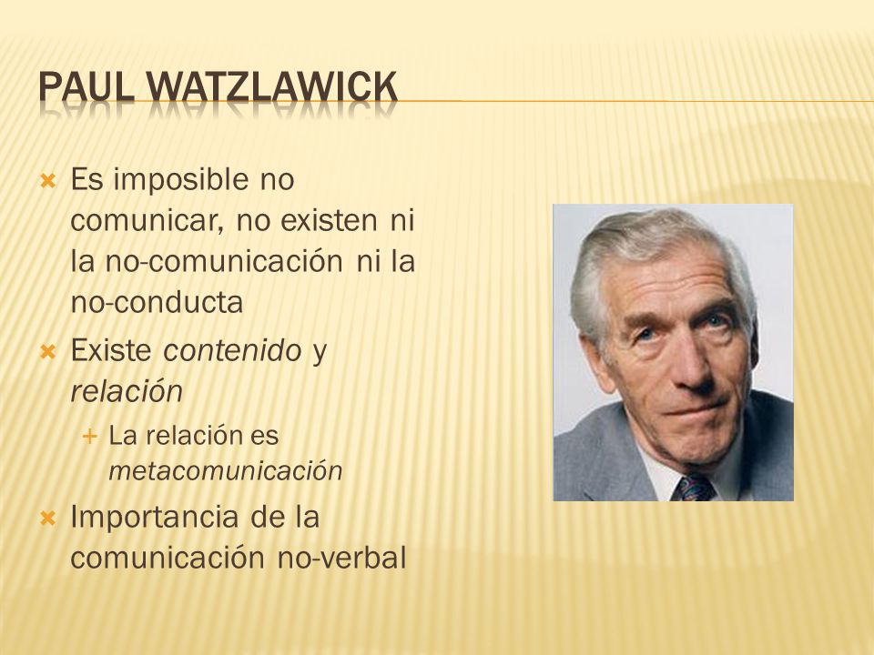 Paul Watzlawick Es imposible no comunicar, no existen ni la no-comunicación ni la no-conducta. Existe contenido y relación.