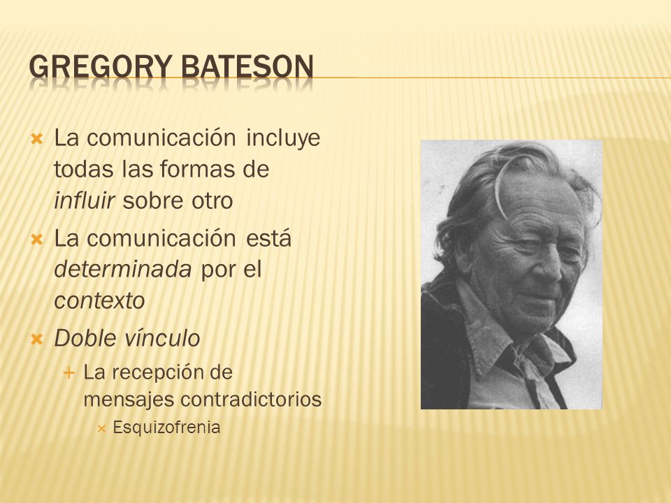 Gregory Bateson La comunicación incluye todas las formas de influir sobre otro. La comunicación está determinada por el contexto.