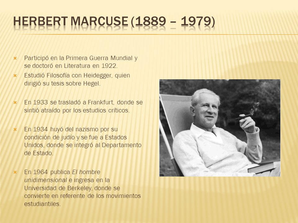 Herbert Marcuse (1889 – 1979) Participó en la Primera Guerra Mundial y se doctoró en Literatura en